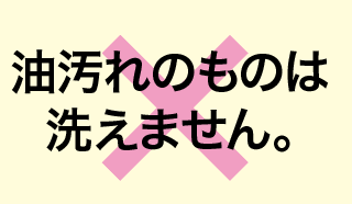 油汚れのものは洗えません。